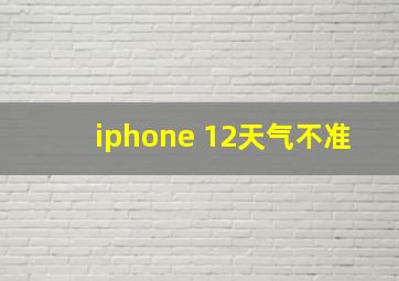 iphone 12天气不准